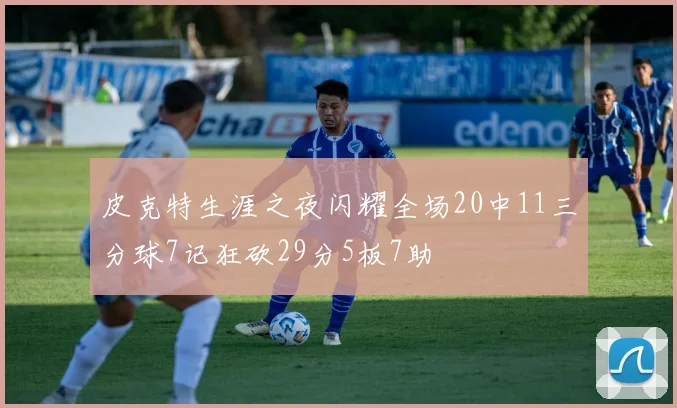 皮克特生涯之夜闪耀全场20中11三分球7记狂砍29分5板7助