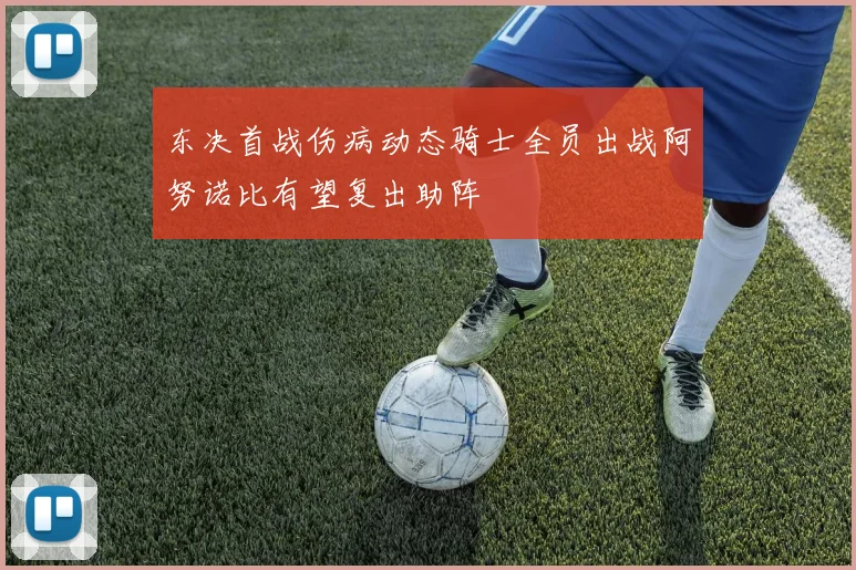 东决首战伤病动态骑士全员出战阿努诺比有望复出助阵