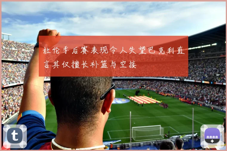 杜伦季后赛表现令人失望巴克利直言其仅擅长补篮与空接