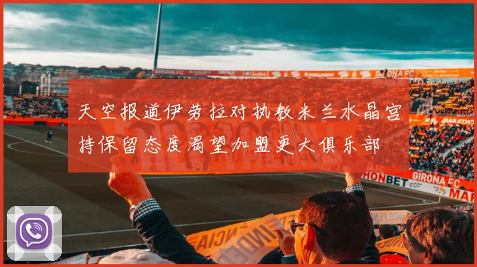 天空报道伊劳拉对执教米兰水晶宫持保留态度渴望加盟更大俱乐部