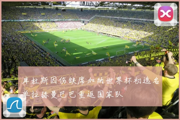 库杜斯因伤缺席加纳世界杯初选名单拉赫曼巴巴重返国家队