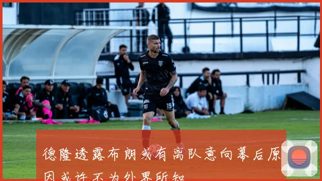 德隆透露布朗或有离队意向幕后原因或许不为外界所知