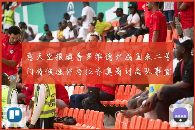 意天空报道普罗维德尔成国米二号门将候选将与拉齐奥商讨离队事宜