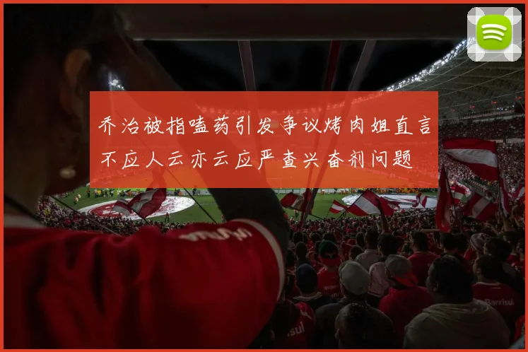 乔治被指嗑药引发争议烤肉姐直言不应人云亦云应严查兴奋剂问题