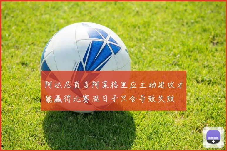 阿达尼直言阿莱格里应主动进攻才能赢得比赛混日子只会导致失败