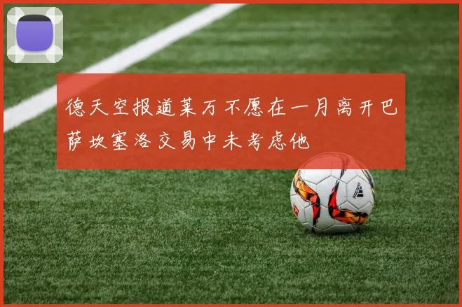德天空报道莱万不愿在一月离开巴萨坎塞洛交易中未考虑他